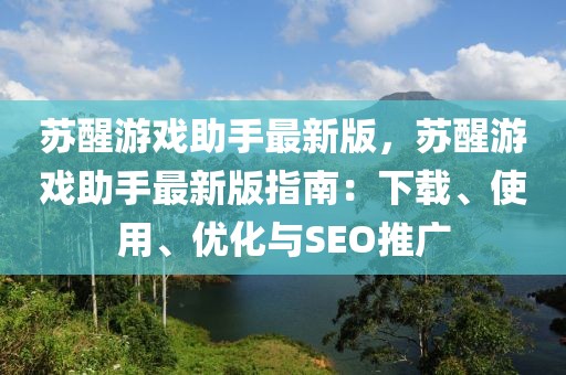 蘇醒游戲助手最新版，蘇醒游戲助手最新版指南：下載、使用、優(yōu)化與SEO推廣