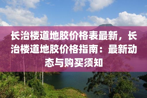 長(zhǎng)治樓道地膠價(jià)格表最新，長(zhǎng)治樓道地膠價(jià)格指南：最新動(dòng)態(tài)與購(gòu)買(mǎi)須知