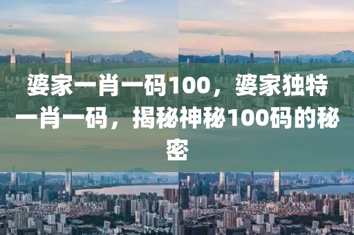 婆家一肖一碼100，婆家獨(dú)特一肖一碼，揭秘神秘100碼的秘密