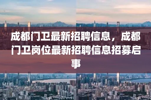 成都門衛(wèi)最新招聘信息，成都門衛(wèi)崗位最新招聘信息招募啟事
