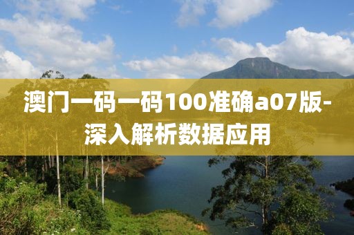 澳門一碼一碼100準確a07版-深入解析數(shù)據(jù)應用