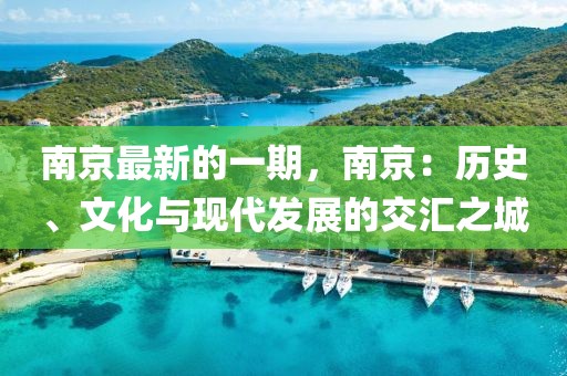 南京最新的一期，南京：歷史、文化與現(xiàn)代發(fā)展的交匯之城