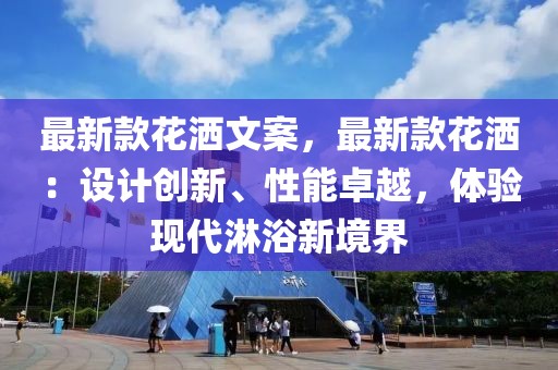 最新款花灑文案，最新款花灑：設計創(chuàng)新、性能卓越，體驗現(xiàn)代淋浴新境界