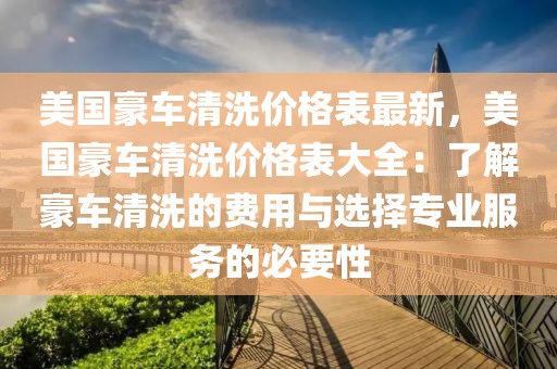 美國豪車清洗價格表最新，美國豪車清洗價格表大全：了解豪車清洗的費用與選擇專業(yè)服務(wù)的必要性