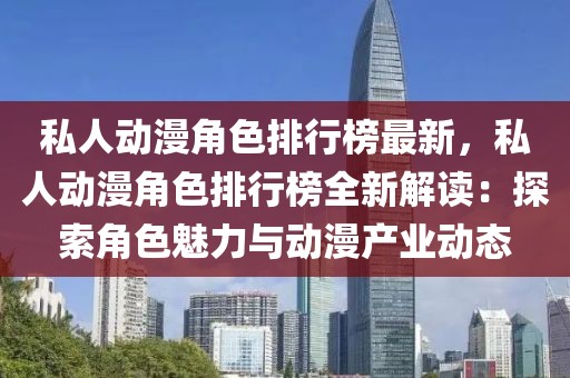私人動(dòng)漫角色排行榜最新，私人動(dòng)漫角色排行榜全新解讀：探索角色魅力與動(dòng)漫產(chǎn)業(yè)動(dòng)態(tài)