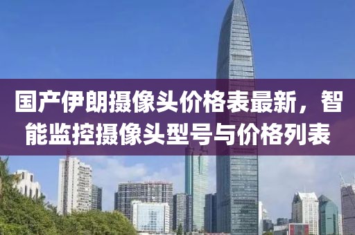 國(guó)產(chǎn)伊朗攝像頭價(jià)格表最新，智能監(jiān)控?cái)z像頭型號(hào)與價(jià)格列表