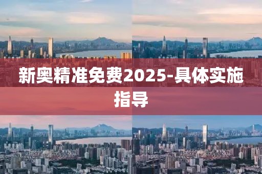 新奧精準(zhǔn)免費(fèi)2025-具體實(shí)施指導(dǎo)