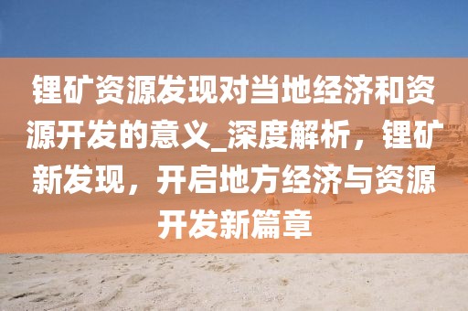 鋰礦資源發(fā)現對當地經濟和資源開發(fā)的意義_深度解析，鋰礦新發(fā)現，開啟地方經濟與資源開發(fā)新篇章