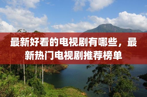 最新好看的電視劇有哪些，最新熱門(mén)電視劇推薦榜單