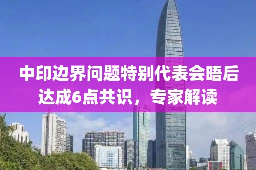 中印邊界問(wèn)題特別代表會(huì)晤后達(dá)成6點(diǎn)共識(shí)，專家解讀