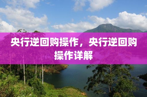 央行逆回購(gòu)操作，央行逆回購(gòu)操作詳解
