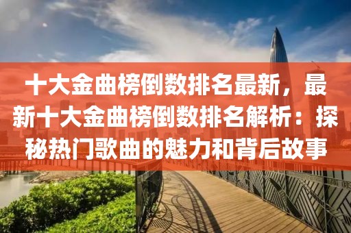 十大金曲榜倒數(shù)排名最新，最新十大金曲榜倒數(shù)排名解析：探秘?zé)衢T歌曲的魅力和背后故事