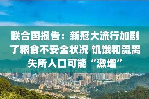 聯(lián)合國報告：新冠大流行加劇了糧食不安全狀況 饑餓和流離失所人口可能“激增”