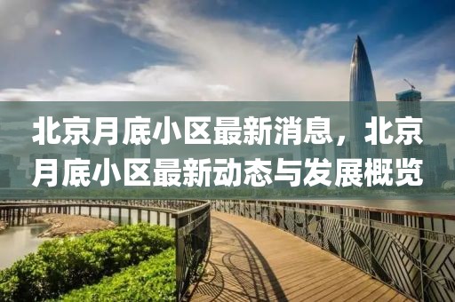 北京月底小區(qū)最新消息，北京月底小區(qū)最新動態(tài)與發(fā)展概覽