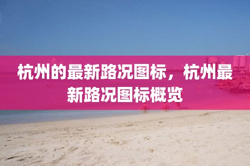 杭州的最新路況圖標(biāo)，杭州最新路況圖標(biāo)概覽