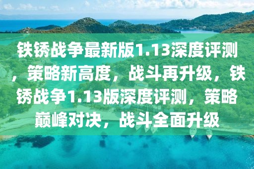 鐵銹戰(zhàn)爭最新版1.13深度評測，策略新高度，戰(zhàn)斗再升級，鐵銹戰(zhàn)爭1.13版深度評測，策略巔峰對決，戰(zhàn)斗全面升級