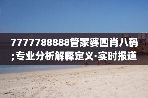 7777788888管家婆四肖八碼;專業(yè)分析解釋定義·實時報道
