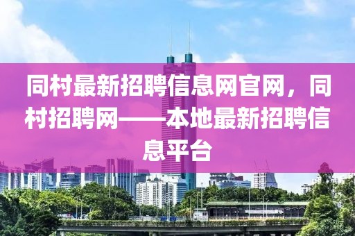 同村最新招聘信息網(wǎng)官網(wǎng)，同村招聘網(wǎng)——本地最新招聘信息平臺(tái)