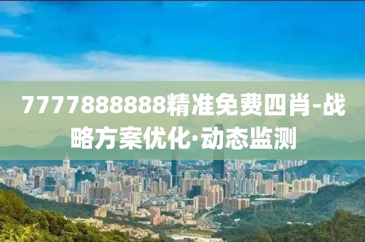 7777888888精準(zhǔn)免費四肖-戰(zhàn)略方案優(yōu)化·動態(tài)監(jiān)測