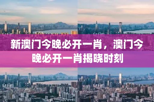 新澳門今晚必開一肖，澳門今晚必開一肖揭曉時(shí)刻