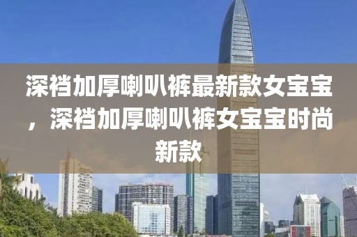 深襠加厚喇叭褲最新款女寶寶，深襠加厚喇叭褲女寶寶時尚新款