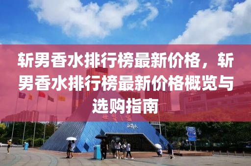 斬男香水排行榜最新價格，斬男香水排行榜最新價格概覽與選購指南