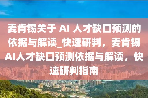 麥肯錫關(guān)于 AI 人才缺口預(yù)測的依據(jù)與解讀_快速研判，麥肯錫AI人才缺口預(yù)測依據(jù)與解讀，快速研判指南