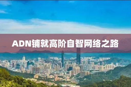 ADN鋪就高階自智網(wǎng)絡(luò)之路