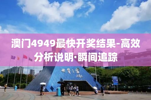 澳門4949最快開獎結(jié)果-高效分析說明·瞬間追蹤