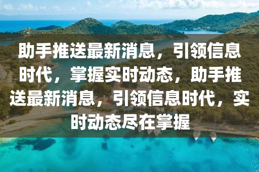 助手推送最新消息，引領信息時代，掌握實時動態(tài)，助手推送最新消息，引領信息時代，實時動態(tài)盡在掌握