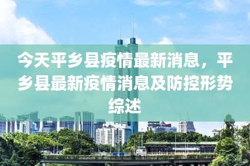 今天平鄉(xiāng)縣疫情最新消息，平鄉(xiāng)縣最新疫情消息及防控形勢(shì)綜述