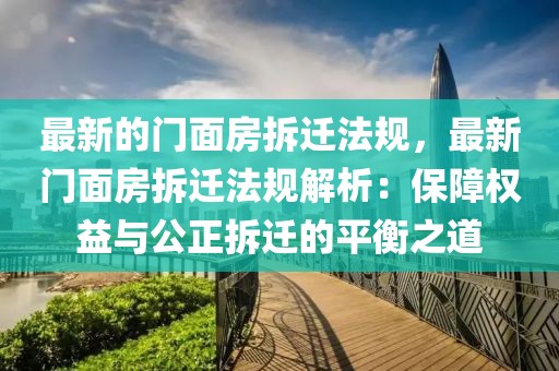 最新的門面房拆遷法規(guī)，最新門面房拆遷法規(guī)解析：保障權益與公正拆遷的平衡之道