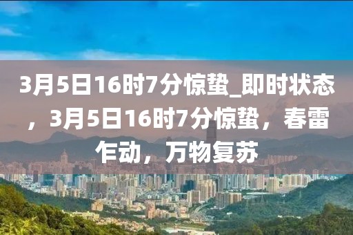 3月5日16時(shí)7分驚蟄_即時(shí)狀態(tài)，3月5日16時(shí)7分驚蟄，春雷乍動(dòng)，萬物復(fù)蘇