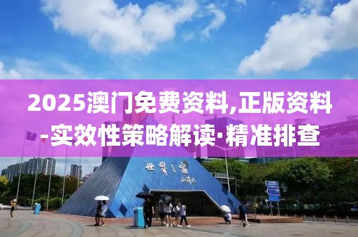 2025澳門免費資料,正版資料-實效性策略解讀·精準排查