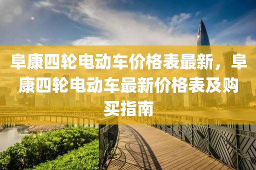 阜康四輪電動(dòng)車價(jià)格表最新，阜康四輪電動(dòng)車最新價(jià)格表及購買指南