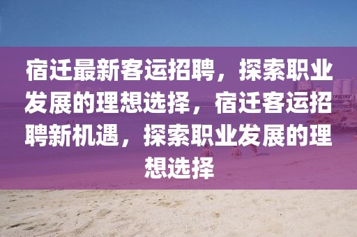 宿遷最新客運(yùn)招聘，探索職業(yè)發(fā)展的理想選擇，宿遷客運(yùn)招聘新機(jī)遇，探索職業(yè)發(fā)展的理想選擇