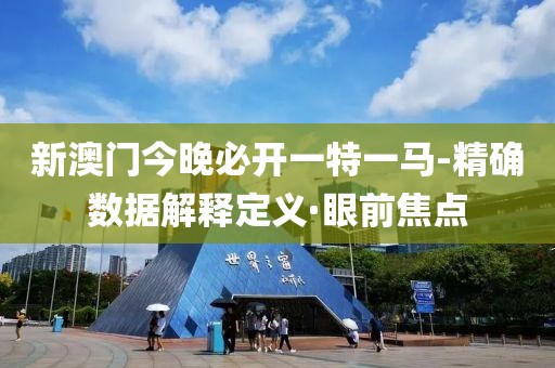 新澳門今晚必開一特一馬-精確數(shù)據(jù)解釋定義·眼前焦點(diǎn)