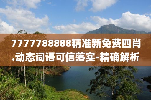 7777788888精準(zhǔn)新免費(fèi)四肖.動(dòng)態(tài)詞語(yǔ)可信落實(shí)-精確解析
