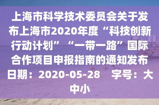 上海市科學(xué)技術(shù)委員會(huì)關(guān)于發(fā)布上海市2020年度“科技創(chuàng)新行動(dòng)計(jì)劃”“一帶一路”國際合作項(xiàng)目申報(bào)指南的通知發(fā)布日期：2020-05-28    字號(hào)：大中小