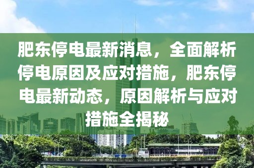 肥東停電最新消息，全面解析停電原因及應(yīng)對措施，肥東停電最新動態(tài)，原因解析與應(yīng)對措施全揭秘