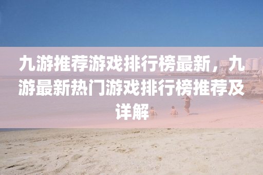 九游推薦游戲排行榜最新，九游最新熱門游戲排行榜推薦及詳解