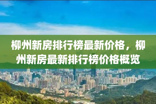 柳州新房排行榜最新價格，柳州新房最新排行榜價格概覽