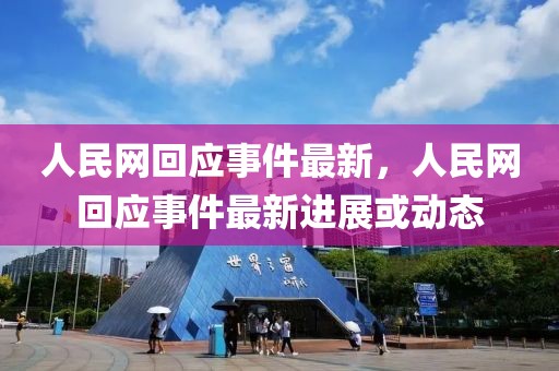 人民網(wǎng)回應(yīng)事件最新，人民網(wǎng)回應(yīng)事件最新進展或動態(tài)