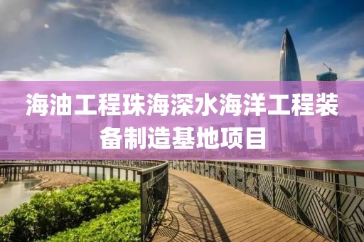 海油工程珠海深水海洋工程裝備制造基地項(xiàng)目