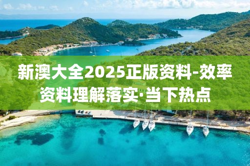 新澳大全2025正版資料-效率資料理解落實(shí)·當(dāng)下熱點(diǎn)