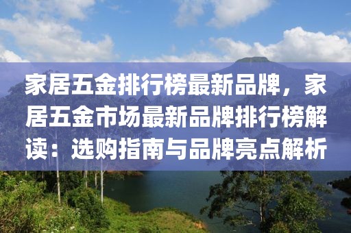 家居五金排行榜最新品牌，家居五金市場最新品牌排行榜解讀：選購指南與品牌亮點(diǎn)解析