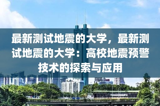 最新測試地震的大學，最新測試地震的大學：高校地震預(yù)警技術(shù)的探索與應(yīng)用
