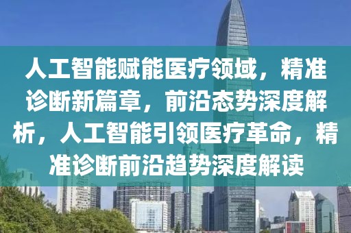 人工智能賦能醫(yī)療領域，精準診斷新篇章，前沿態(tài)勢深度解析，人工智能引領醫(yī)療革命，精準診斷前沿趨勢深度解讀