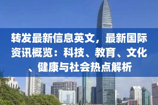 轉(zhuǎn)發(fā)最新信息英文，最新國際資訊概覽：科技、教育、文化、健康與社會熱點解析
