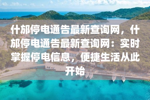 什邡停電通告最新查詢網(wǎng)，什邡停電通告最新查詢網(wǎng)：實時掌握停電信息，便捷生活從此開始